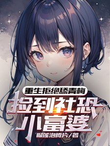 重生拒绝舔青梅,捡到社恐小富婆 封面